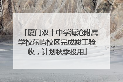 厦门双十中学海沧附属学校东屿校区完成竣工验收，计划秋季投用